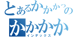 とあるかかかっかかかかかかのかかかかかかか（インデックス）