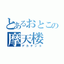 とあるおとこの摩天楼（デカチンコ）