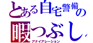 とある自宅警備員の暇つぶし（アナイアレーション）