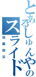 とあるしゅんやのスライド（地震防災）