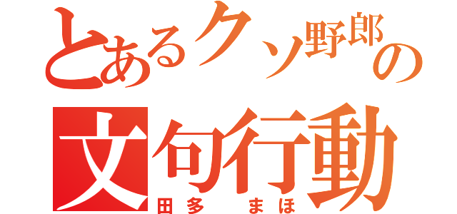 とあるクソ野郎の文句行動（田多 まほ）