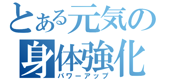 とある元気の身体強化（パワーアップ）