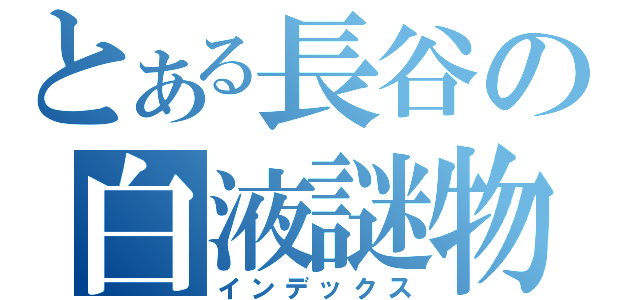 とある長谷の白液謎物（インデックス）