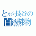 とある長谷の白液謎物（インデックス）