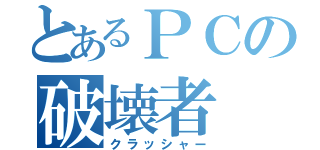 とあるＰＣの破壊者（クラッシャー）