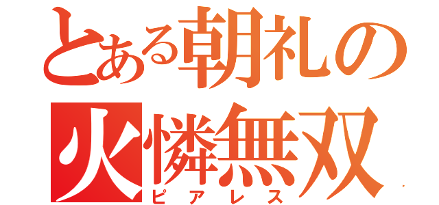 とある朝礼の火憐無双（ピアレス）