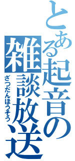 とある起音の雑談放送（ざつだんほうそう）