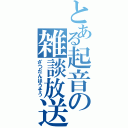 とある起音の雑談放送（ざつだんほうそう）