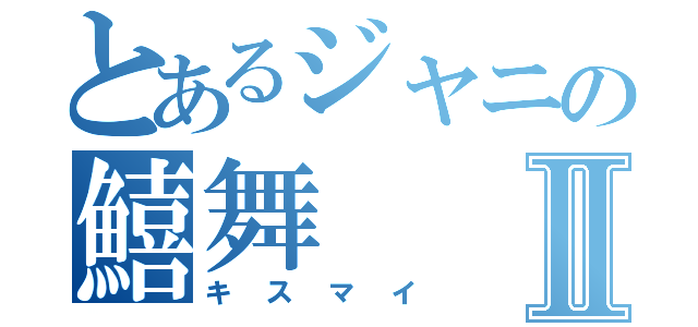 とあるジャニの鱚舞Ⅱ（キスマイ）