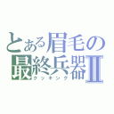 とある眉毛の最終兵器Ⅱ（クッキング）