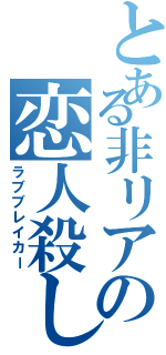 とある非リアの恋人殺し（ラブブレイカー）