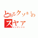 とあるクソネミのスヤァ（インデックス）