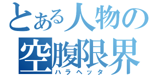 とある人物の空腹限界（ハラヘッタ）