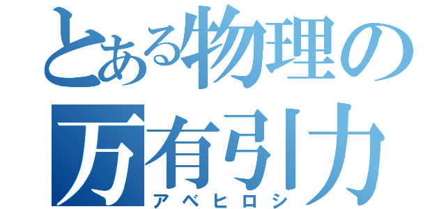 とある物理の万有引力（アベヒロシ）