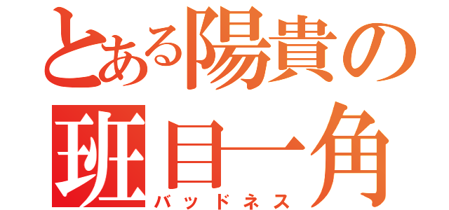 とある陽貴の班目一角（バッドネス）