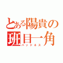 とある陽貴の班目一角（バッドネス）