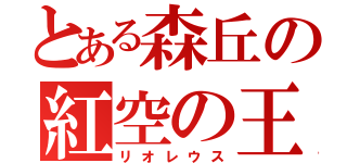 とある森丘の紅空の王者（リオレウス）