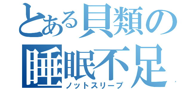 とある貝類の睡眠不足（ノットスリープ）