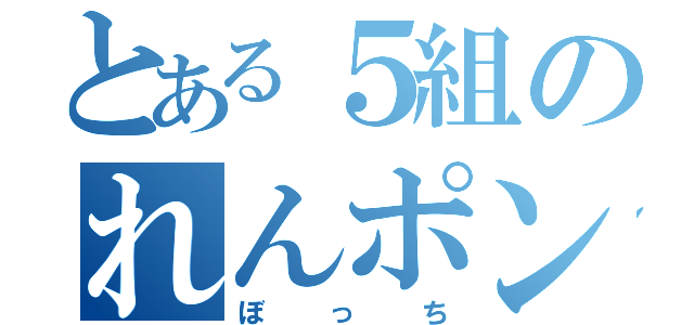 とある５組のれんポン酢（ぼっち）