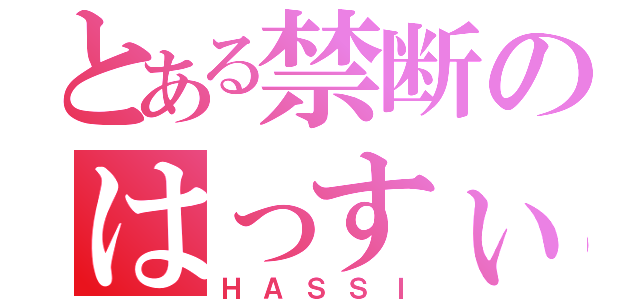 とある禁断のはっすぃー（ＨＡＳＳＩ）