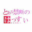 とある禁断のはっすぃー（ＨＡＳＳＩ）