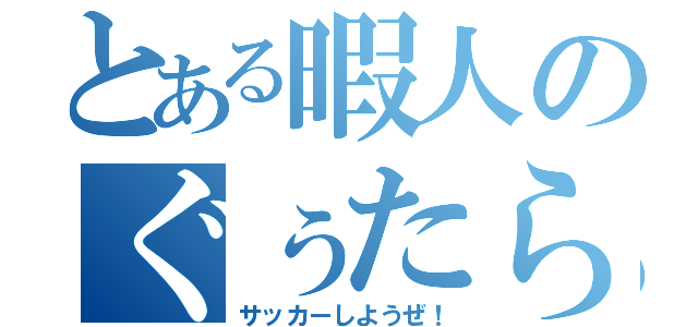 とある暇人のぐぅたら記録（サッカーしようぜ！）