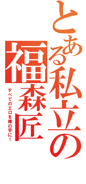 とある私立の福森匠（すべてのエロを俺の手に！）