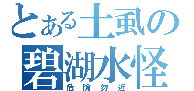 とある土虱の碧湖水怪（危險勿近）