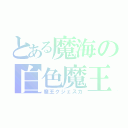 とある魔海の白色魔王（魔王クジェスカ）