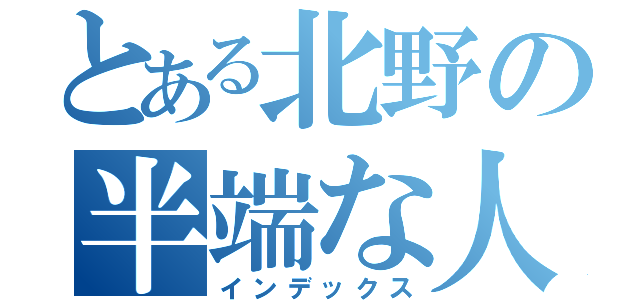 とある北野の半端な人間（インデックス）