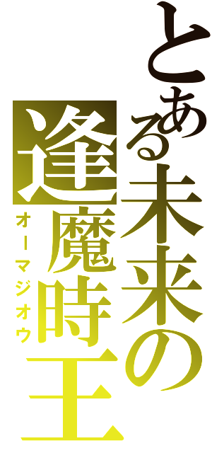 とある未来の逢魔時王（オーマジオウ）