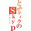 とあるティクのＳｋｙｐｅ（スカイプ）