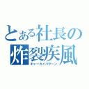 とある社長の炸裂疾風弾（キャーカイバサーン）