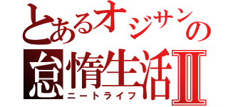 とあるオジサンの怠惰生活Ⅱ（ニートライフ）