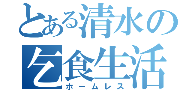 とある清水の乞食生活（ホームレス）