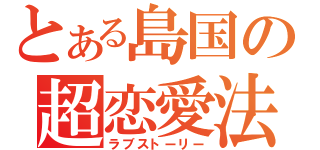 とある島国の超恋愛法（ラブストーリー）