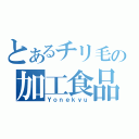 とあるチリ毛の加工食品（Ｙｏｎｅｋｙｕ）