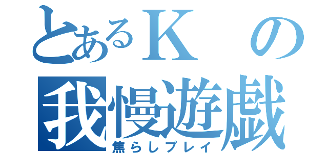 とあるＫの我慢遊戯（焦らしプレイ）