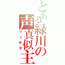 とある緑川の声真似主（ひｙ安定）