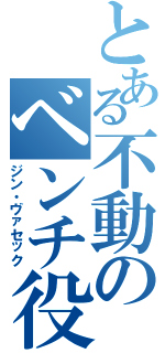 とある不動のベンチ役（ジン・ヴァセック）