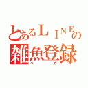 とあるＬＩＮＥの雑魚登録者（ベガ）