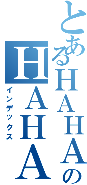 とあるＨＡＨＡのＨＡＨＡ（インデックス）