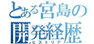 とある宮島の開発経歴（ヒストリア）