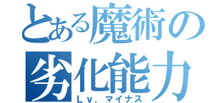 とある魔術の劣化能力（Ｌｖ．マイナス）