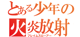 とある少年の火炎放射（フレイムスローアー）