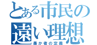 とある市民の遠い理想（愚か者の定義）