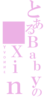 とあるＢａｂｙの Ｘｉｎ （Ｙｖｏииε）