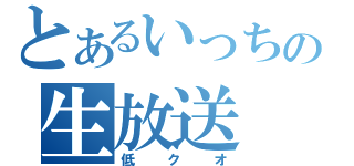 とあるいっちの生放送（低クオ）