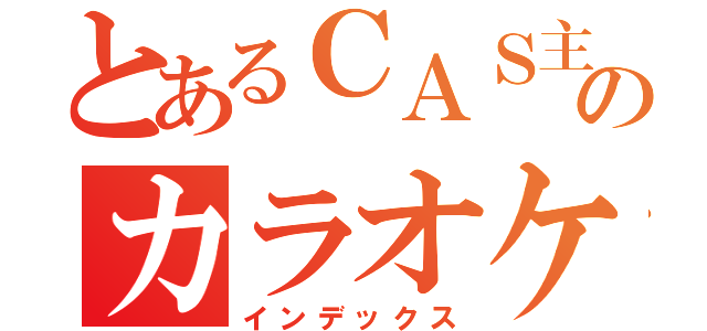 とあるＣＡＳ主のカラオケ放送（インデックス）