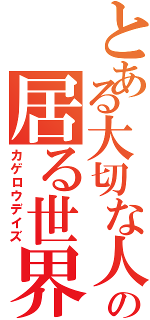 とある大切な人の居る世界（カゲロウデイズ）